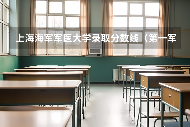 上海海军军医大学录取分数线（第一军医大学分数线）