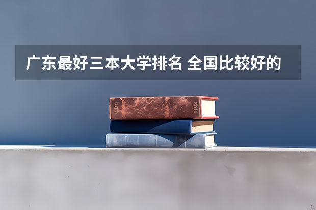 广东最好三本大学排名 全国比较好的三本院校