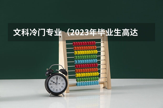 文科冷门专业（2023年毕业生高达1158万！揭露近五年本专科红绿牌专业）