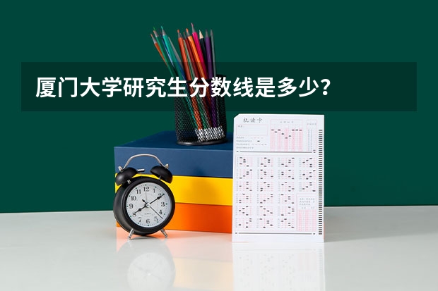 厦门大学研究生分数线是多少？