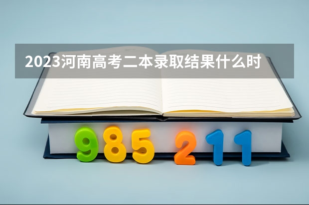 2023河南高考二本录取结果什么时候公布？