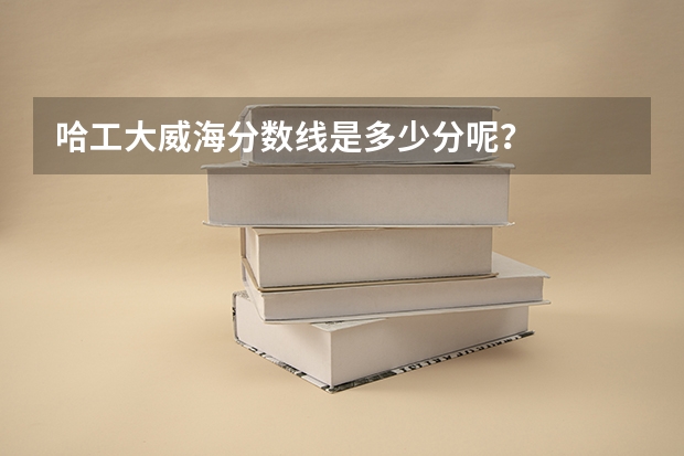 哈工大威海分数线是多少分呢？