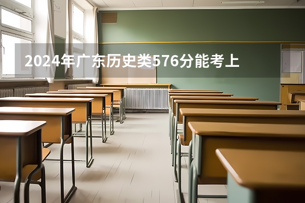 2024年广东历史类576分能考上什么大学?