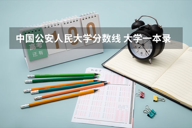 中国公安人民大学分数线 大学一本录取分数线