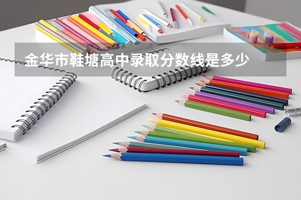 金华市鞋塘高中录取分数线是多少