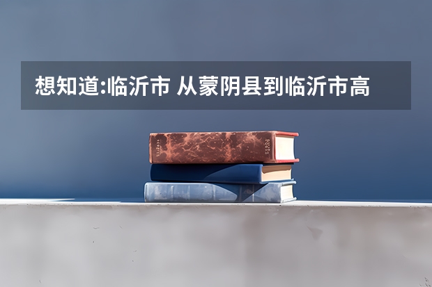 想知道:临沂市 从蒙阴县到临沂市高级财经学校开车怎么走出