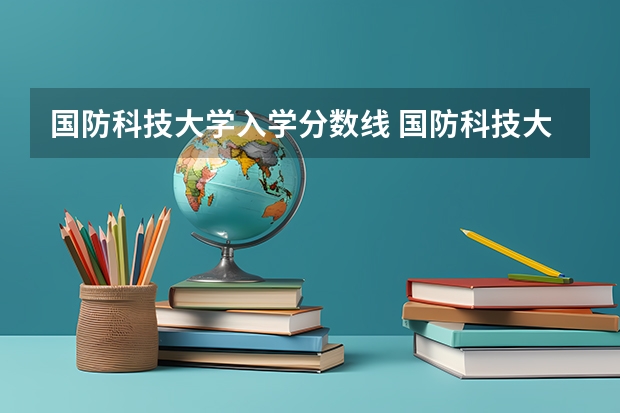 国防科技大学入学分数线 国防科技大学录取分数线