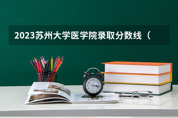 2023苏州大学医学院录取分数线（苏州大学医学院研究生复试分数线）