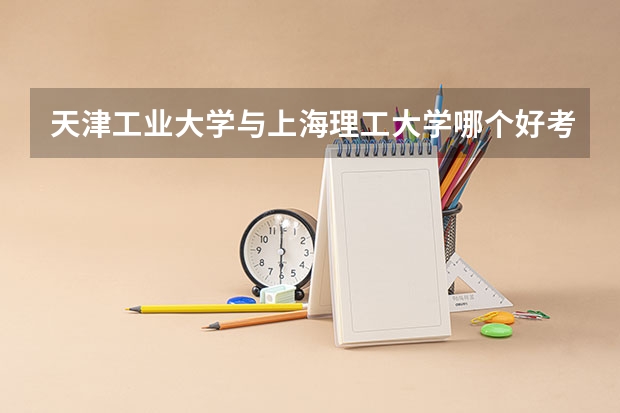 天津工业大学与上海理工大学哪个好考