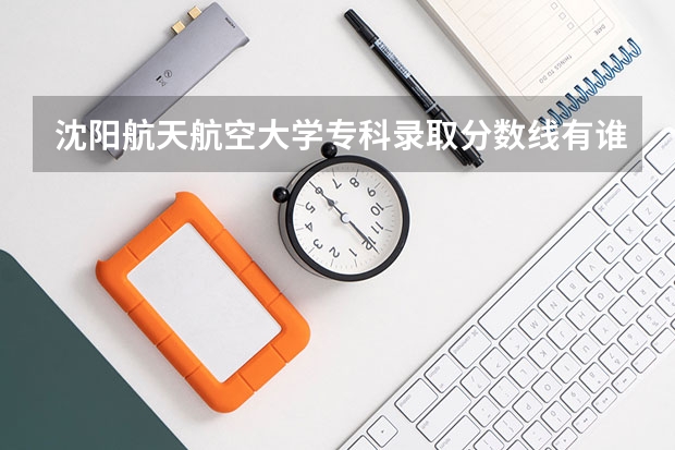 沈阳航天航空大学专科录取分数线有谁知道吗