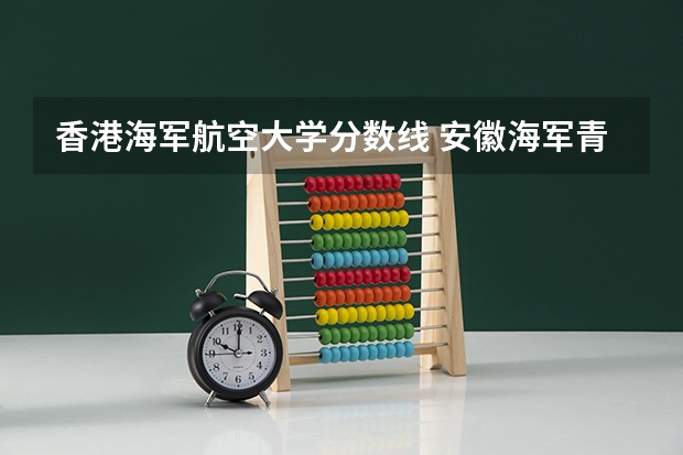香港海军航空大学分数线 安徽海军青少年航空学校中考录取分数