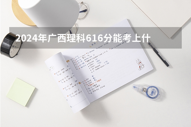 2024年广西理科616分能考上什么大学？