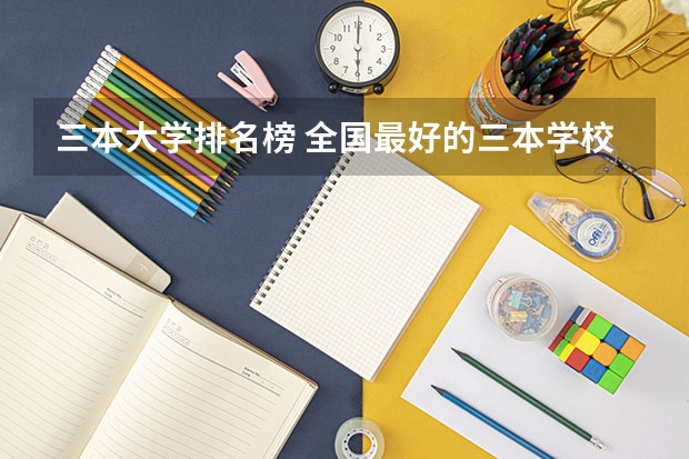 三本大学排名榜 全国最好的三本学校（河北省最好的三本大学排名）