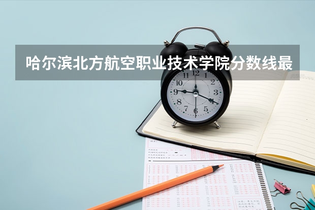 哈尔滨北方航空职业技术学院分数线最低是多少
