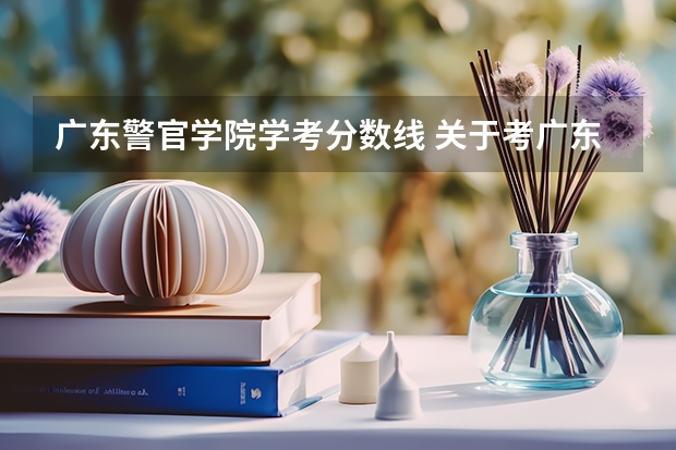 广东警官学院学考分数线 关于考广东警官学院