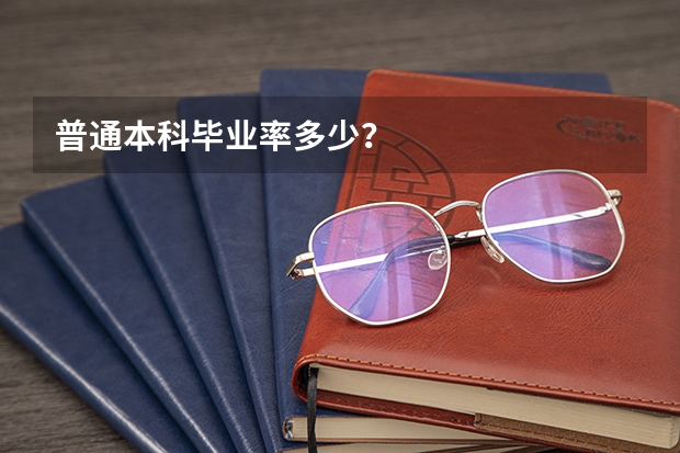 普通本科毕业率多少？