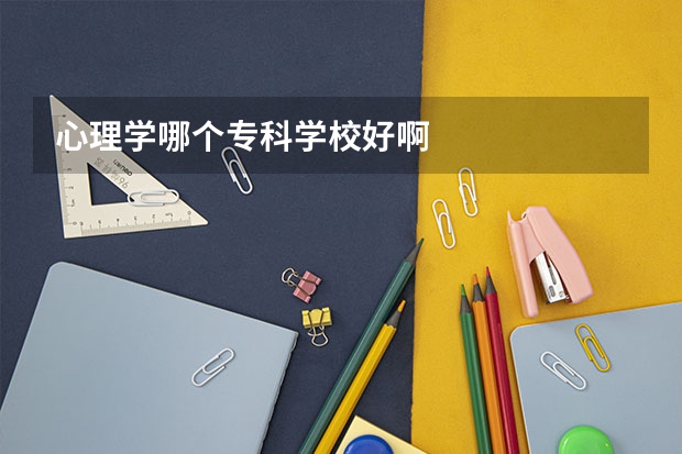 心理学哪个专科学校好啊
