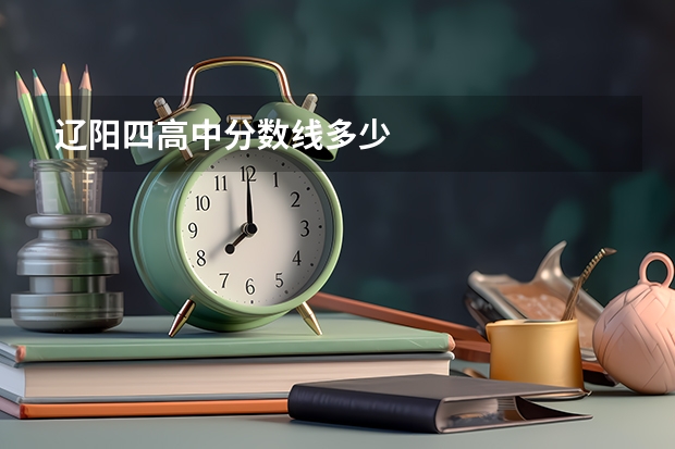 辽阳四高中分数线多少
