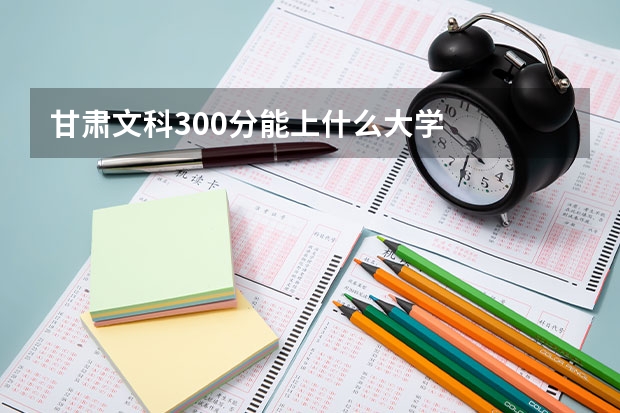 甘肃文科300分能上什么大学