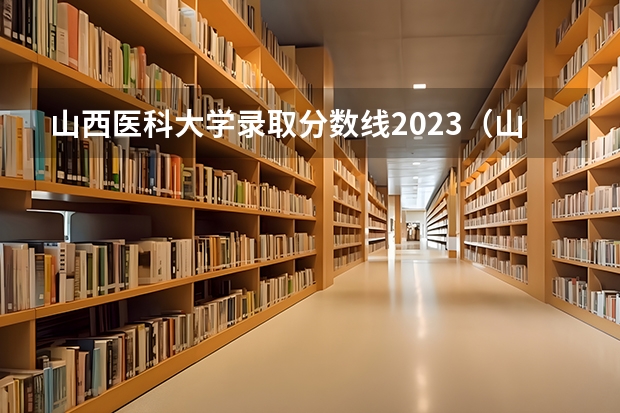 山西医科大学录取分数线2023（山西医科大学录取分数线）