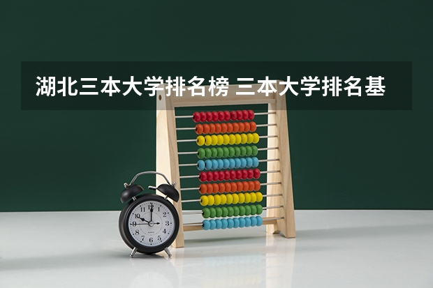湖北三本大学排名榜 三本大学排名基本信息