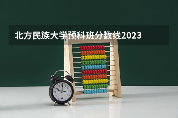 北方民族大学预科班分数线2023 北方民族大学分数线