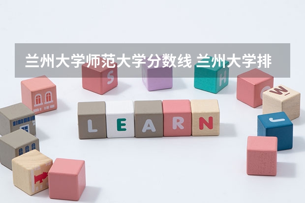 兰州大学师范大学分数线 兰州大学排名一览表及分数线