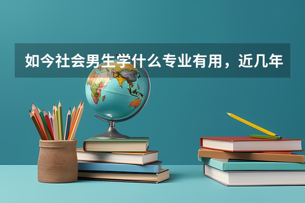 如今社会男生学什么专业有用，近几年比较热门？