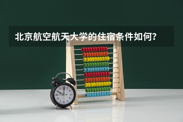 北京航空航天大学的住宿条件如何？
