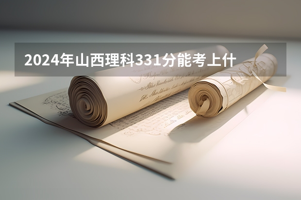 2024年山西理科331分能考上什么大学?