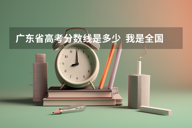 广东省高考分数线是多少  我是全国卷 理科