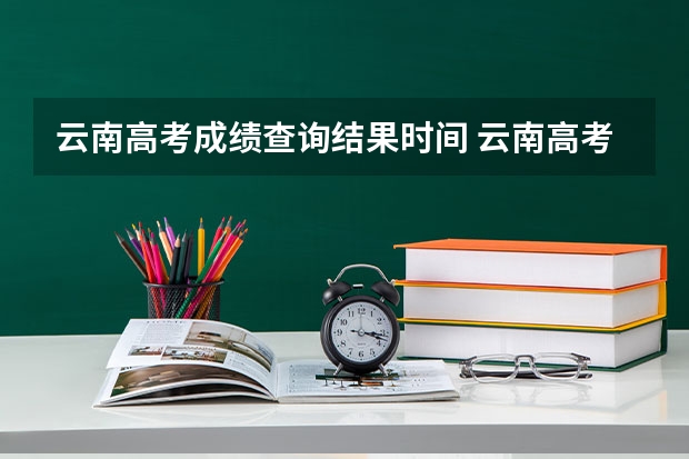 云南高考成绩查询结果时间 云南高考出分时间2023