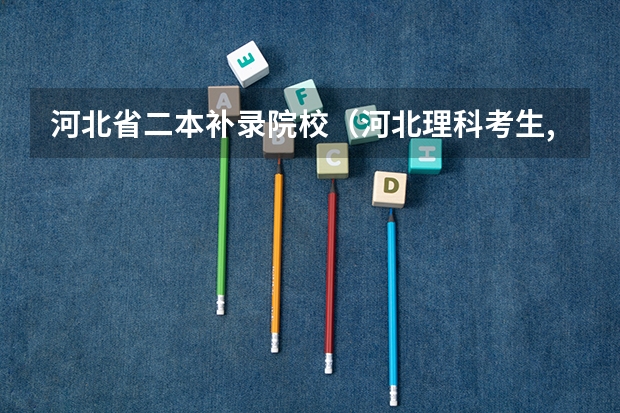 河北省二本补录院校(河北理科考生,咨询关于河北专科的补录问题!)
