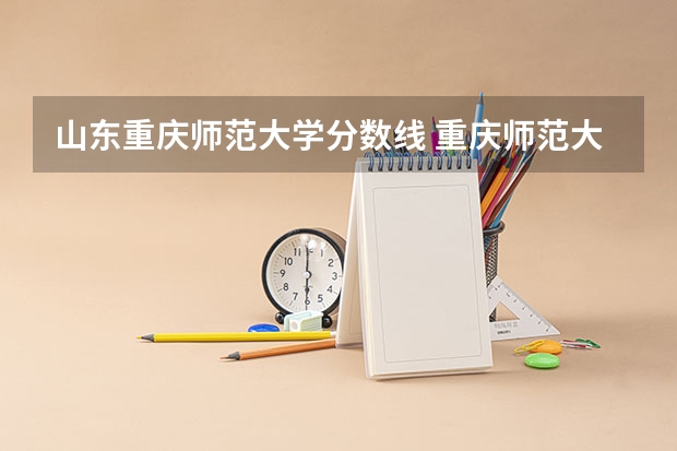 山东重庆师范大学分数线 重庆师范大学研究生分数线