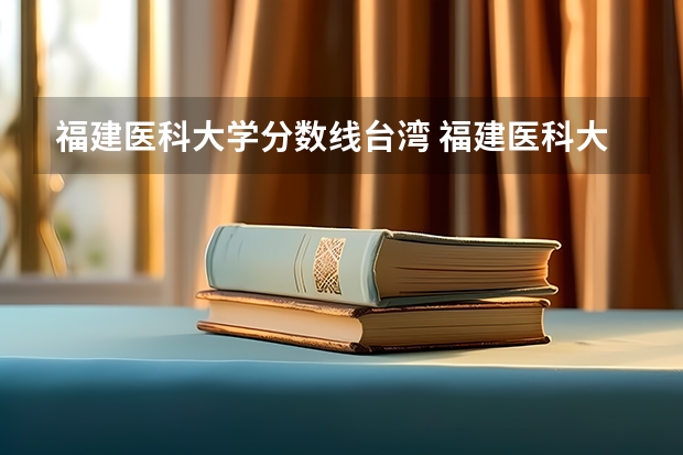 福建医科大学分数线台湾 福建医科大学录取分数线