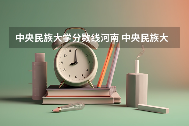 中央民族大学分数线河南 中央民族大学海南校区的分数线