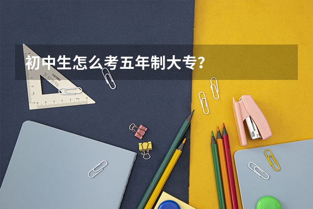 初中生怎么考五年制大专？
