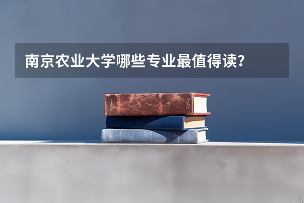 南京农业大学哪些专业最值得读？