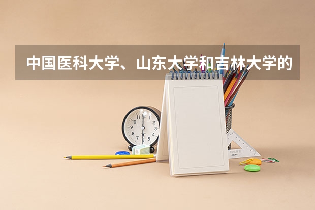 中国医科大学、山东大学和吉林大学的护理专业，哪一个更好？ 吉林大学的经济学专业录取分数线