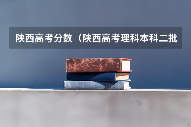 陕西高考分数（陕西高考理科本科二批征集志愿缺额情况）