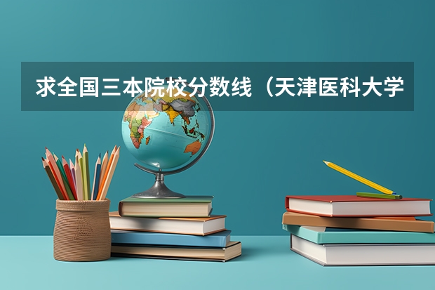 求全国三本院校分数线(天津医科大学医学院到底好不好?)