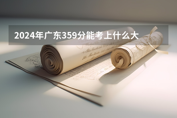 2024年广东359分能考上什么大学?