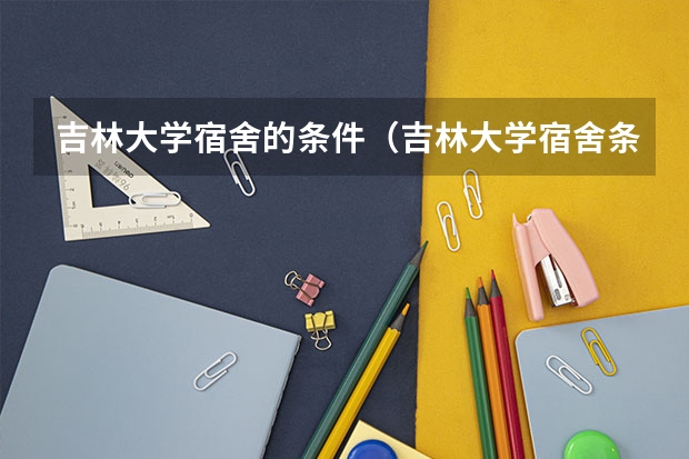 吉林大学宿舍的条件（吉林大学宿舍条件）