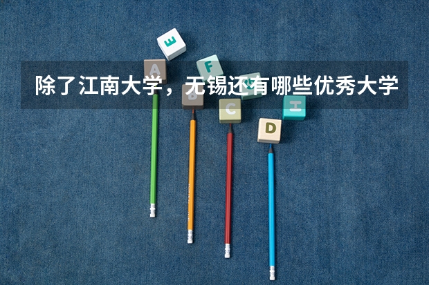 除了江南大学，无锡还有哪些优秀大学？