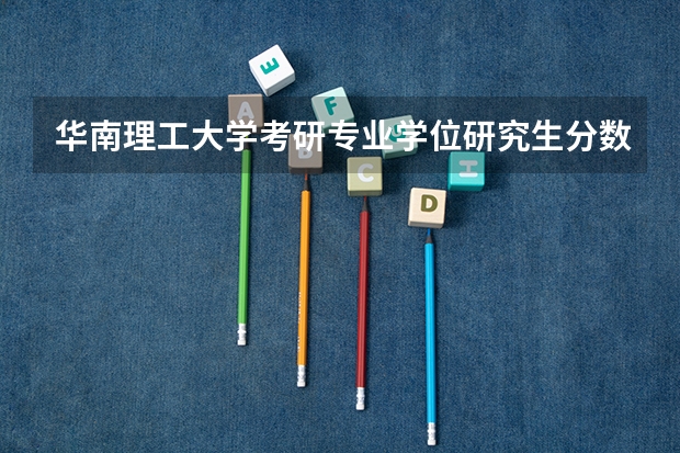 华南理工大学考研专业学位研究生分数线是多少?