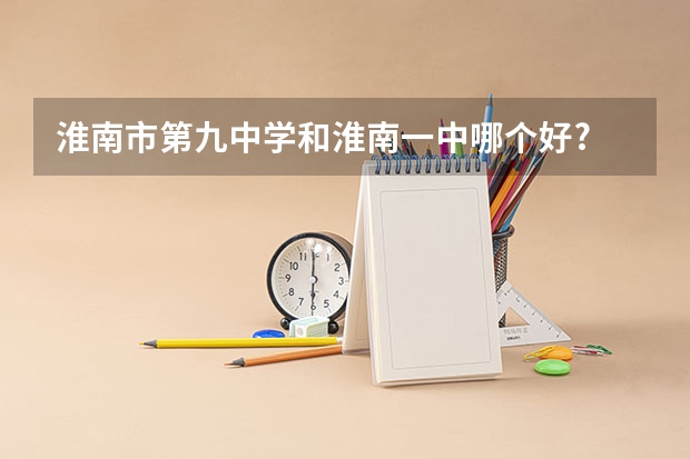 淮南市第九中学和淮南一中哪个好?