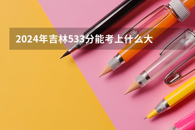 2024年吉林533分能考上什么大学？