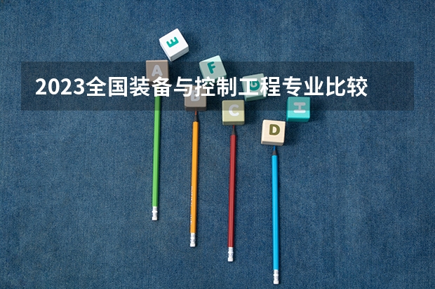 2023全国装备与控制工程专业比较好的大学有哪些?