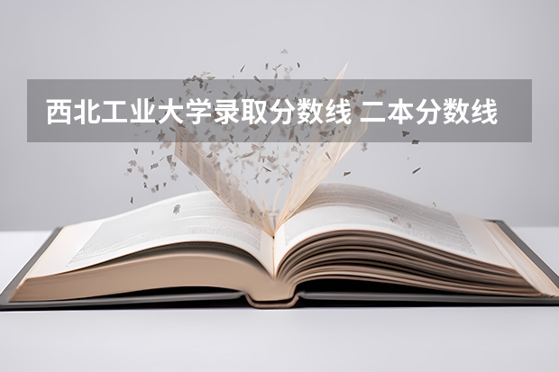 西北工业大学录取分数线 二本分数线较低的大学