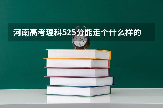 河南高考理科525分能走个什么样的二本